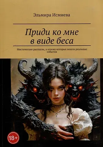 Эльмира Исламовна Исмиева Приди ко мне в виде беса. Мистические рассказы, в основу которых вошли реальные события