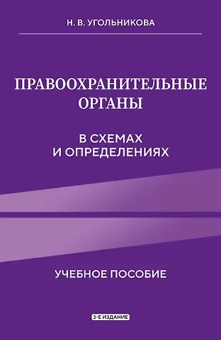 Угольникова Наталья Викторовна Правоохранительные органы в схемах и определениях. 3-е издание