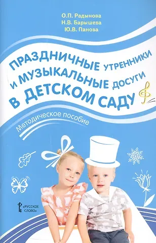 Ольга Петровна Радынова, Юлия Васильевна Панова, Наталья Вячеславовна Барышева Праздничные утренники и музыкальные досуги в детском саду. Методическое пособие