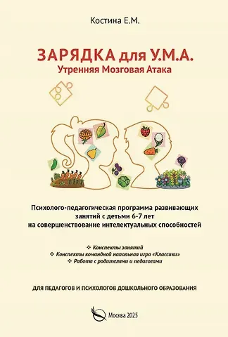 Екатерина Михайловна Костина Зарядка для У.М.А. Утренняя мозговая атака. Психолого–педагогическая программа развивающих занятий с детьми 6-7 лет на совершенствование интелектуальных способностей