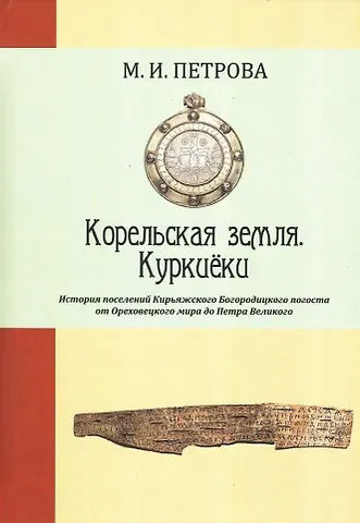 Корельская земля. Куркиёки. История поселений Кирьяжского Богородицкого погоста от Ореховецкого мира до Петра Великого