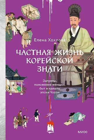Хохлова Елена Анатольевна Частная жизнь корейской знати. Запреты, положение женщин, быт и идеалы эпохи Чосон