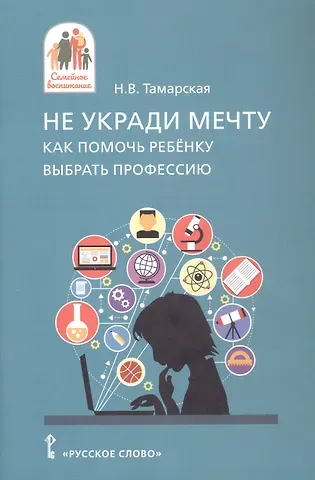 Нина Васильевна Тамарская Не укради мечту. Как помочь ребёнку выбрать профессию