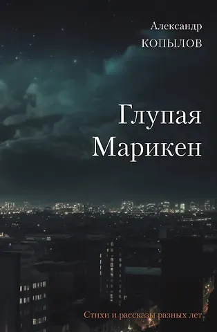 Александр Копылов Глупая Марикен. Стихи и рассказы разных лет