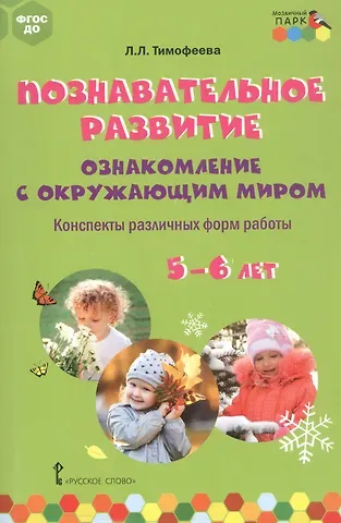 Лилия Львовна Тимофеева Познавательное развитие: ознакомление с окружающим миром. Конспекты различных форм работы. 5-6 лет. Методическое пособие