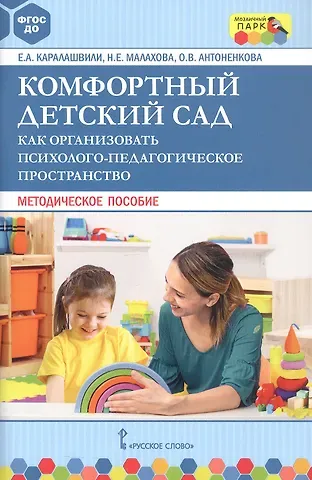 Елена Арчиловна Каралашвили, Ольга Владимировна Антоненкова, Наталья Евгеньевна Малахова Комфортный детский сад. Как организовать психолого-педагогическое пространство. Методическое пособие