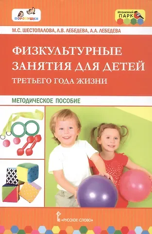 Алла Андреевна Лебедева, Лариса Валентиновна Лебедева, Марина Сергеевна Шестопалова Физкультурные занятия для детей третьего года жизни. Методическое пособие