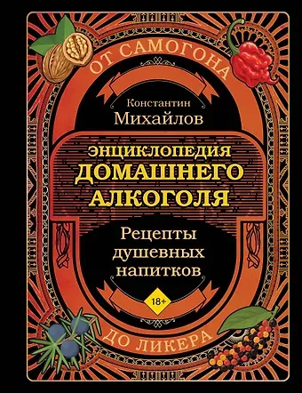 Михайлов Константин Юрьевич Энциклопедия домашнего алкоголя. От самогона до ликера