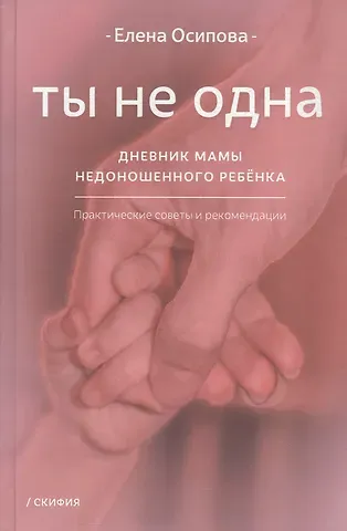 Елена Владимировна Осипова Ты не одна. Дневник мамы недоношенного ребёнка. Практические советы и рекомендации