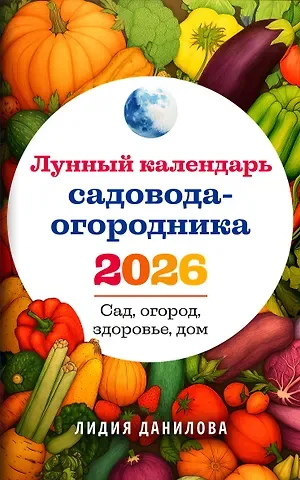 Данилова Лидия Владимировна Лунный календарь садовода-огородника 2026. Сад, огород, здоровье, дом