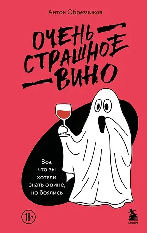 Обрезчиков Антон Владимирович Очень страшное вино. Все, что вы хотели знать о вине, но боялись