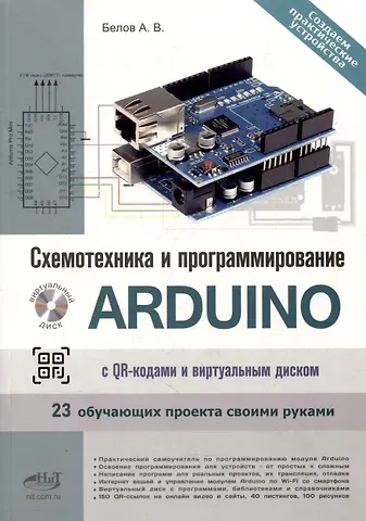 Александр Владимирович Белов Схемотехника и программирование ARDUINO. 23 обучающих проекта своими руками. С QR-кодами и виртуальным диском