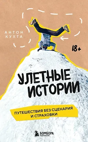 Антон Игоревич Кухта Улетные истории. Путешествия без сценария и страховки