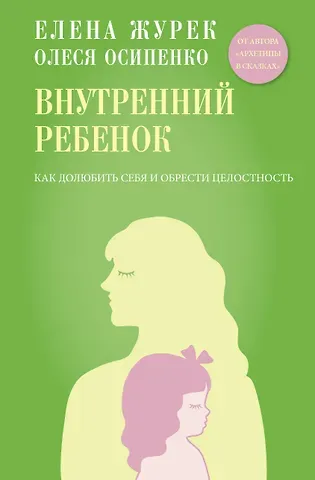 Елена Владимировна Журек, Осипенко Олеся Константиновна Внутренний ребенок. Как долюбить себя и обрести целостность