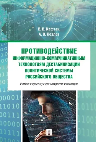 Андрей Валерьевич Козлов, Виталий Викторович Кафтан Противодействие информационно-коммуникативным технологиям дестабилизации политической системы российского общества. Учебник и практикум для аспирантов и магистров