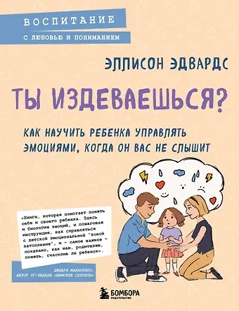 Эдвардс Эллисон Ты издеваешься? Как научить ребенка управлять эмоциями, когда он вас не слышит