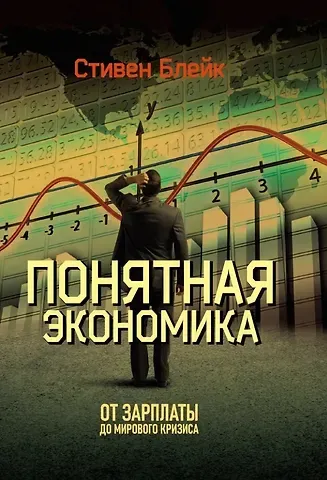 Стивен Блейк Понятная экономика. От зарплаты до мирового кризиса