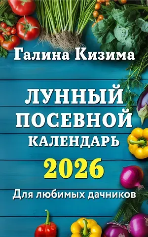 Галина Александровна Кизима Лунный посевной календарь для любимых дачников 2026