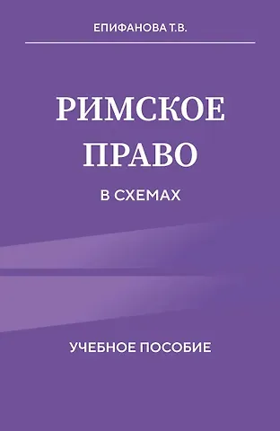Епифанова Татьяна Валерьевна Римское право в схемах. Учебное пособие