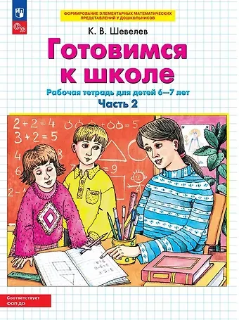 Константин Валерьевич Шевелев Готовимся к школе. Рабочая тетрадь для детей 6-7 лет. В двух частях. Часть 2. ФГОС ДО 2021