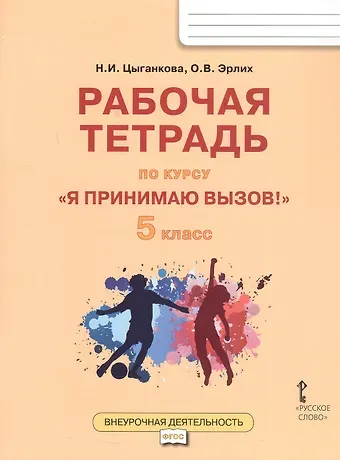 Наталия Игоревна Цыганкова, Олег Валерьевич Эрлих Рабочая тетрадь для организации занятий курса по профилактике употребления наркотических средств и психотропных веществ «Я принимаю вызов!» для 5 класса общеобразовательных организаций