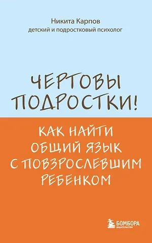 Никита Леонидович Карпов Чертовы подростки! Как найти общий язык с повзрослевшим ребенком