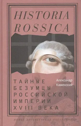 Александр Борисович Каменский Тайные безумцы Российской империи XVIII века