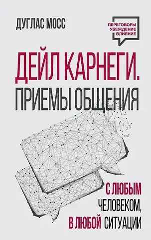 Дуглас Мосс Дейл Карнеги. Приемы общения с любым человеком, в любой ситуации
