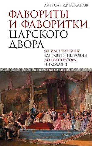 Александр Николаевич Боханов Фавориты и фаворитки царского двора