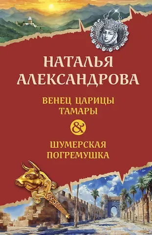 Наталья Николаевна Александрова Венец царицы Тамары. Шумерская погремушка