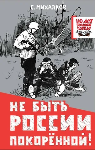 Сергей Владимирович Михалков Не быть России покорённой!