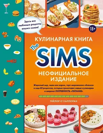 О'Халлоран Тейлор Кулинарная книга The Sims. Неофициальное издание. Жареный сыр, чили кон карне, торт-мороженое «Аляска» и еще 85 рецептов, которые прокачают навык кулинарии и закроют потребность «Питание»