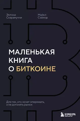 Скарамуччи Энтони, Сэйлор Майкл Маленькая книга о биткоине. Для тех, кто хочет опережать, а не догонять рынок