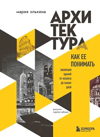 Элькина Мария Борисовна Архитектура. Как ее понимать. Эволюция зданий от неолита до наших дней (новое оформление)