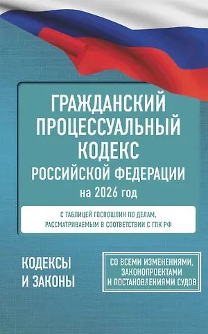 Гражданский процессуальный кодекс Российской Федерации на 2026 год. Со всеми изменениями, законопроектами и постановлениями судов