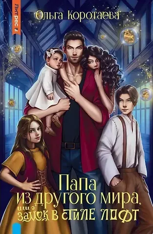 Ольга Ивановна Коротаева Папа из другого мира, или Замок в стиле лофт