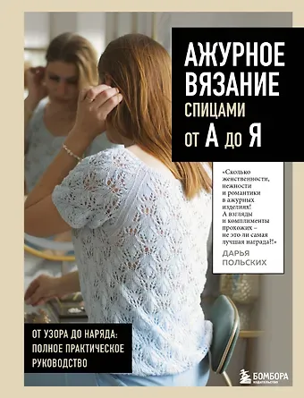 Польских Дарья Викторовна АЖУРНОЕ ВЯЗАНИЕ спицами от А до Я. От узора до наряда. Полное практическое руководство