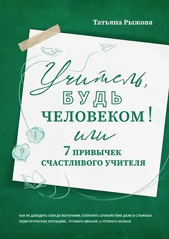 Татьяна Рыжова Учитель, будь человеком! Или 7 привычек счастливого учителя