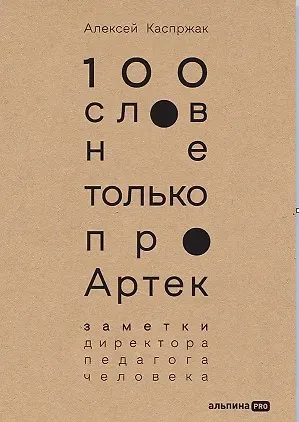 Алексей Каспржак 100 слов не только про Артек: Заметки директора, педагога, человека