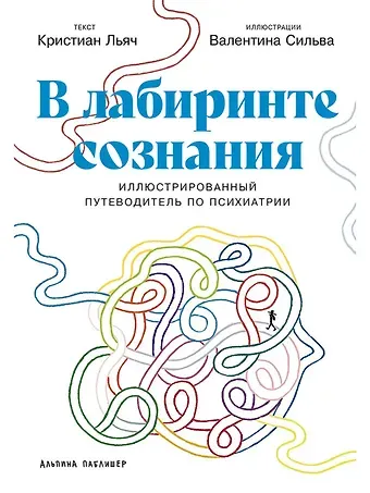 Кристиан Льяч, Валентина Сильва В лабиринте сознания: Иллюcтрированный путеводитель по психиатрии
