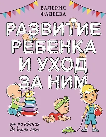 Валерия Вячеславовна Фадеева Развитие ребенка и уход за ним от рождения до трех лет