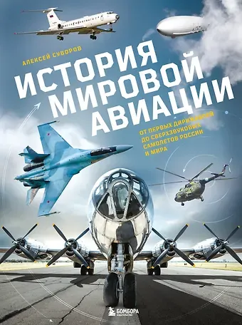 Суворов Алексей Николаевич История мировой авиации. От первых дирижаблей до сверхзвуковых самолетов России и мира