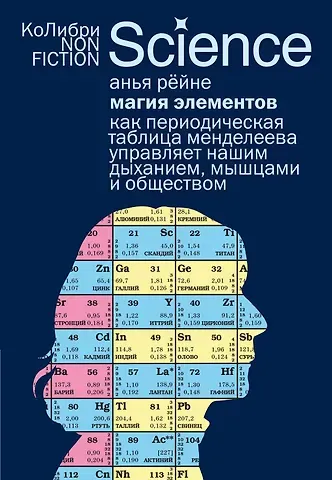 Анья Рейне Магия элементов: Как периодическая таблица Менделеева управляет нашим дыханием, мышцами и обществом