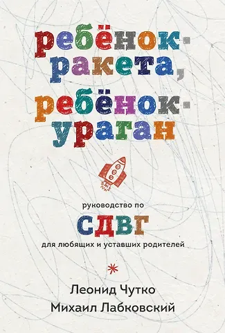Михаил Александрович Лабковский, Чутко Леонид Семенович Ребенок-ракета, ребенок-ураган. Руководство по СДВГ для любящих и уставших родителей (покет)