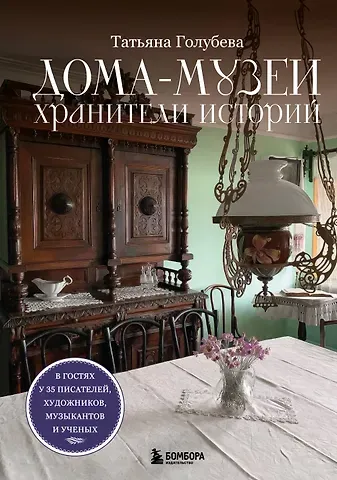 Голубева Татьяна Сергеевна Дома-музеи. Хранители историй. В гостях у 35 писателей, художников, музыкантов и ученых