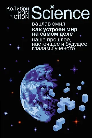 Вацлав Смил Как устроен мир на самом деле. Наше прошлое, настоящее и будущее глазами ученого