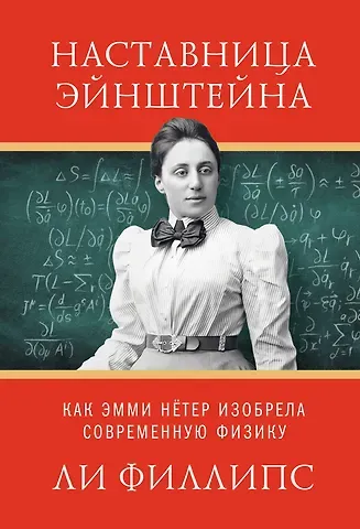 Ли Филипс Наставница Эйнштейна: Как Эмми Нётер изобрела современную физику
