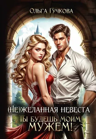 Ольга Гучкова (Не)желанная невеста. Ты будешь моим мужем!