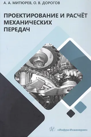 Андрей Арсеньевич Митюрев, Олег Викторович Дорогов Проектирование и расчёт механических передач. Учебное пособие. 2-е издание