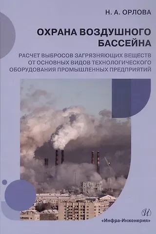 Наталья Александровна Орлова Охрана воздушного бассейна. Расчет выбросов загрязняющих веществ от основных видов технологического оборудования промышленных предприятий. Учебное пособие